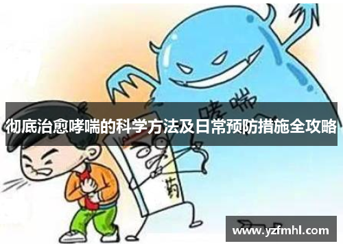 彻底治愈哮喘的科学方法及日常预防措施全攻略