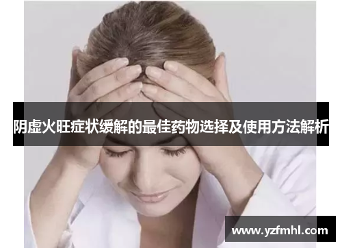 阴虚火旺症状缓解的最佳药物选择及使用方法解析