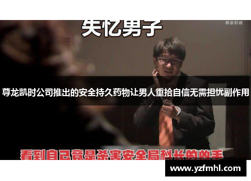 尊龙凯时公司推出的安全持久药物让男人重拾自信无需担忧副作用