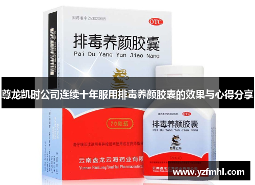 尊龙凯时公司连续十年服用排毒养颜胶囊的效果与心得分享