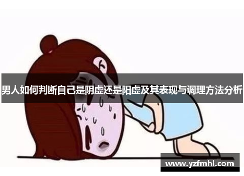 男人如何判断自己是阴虚还是阳虚及其表现与调理方法分析