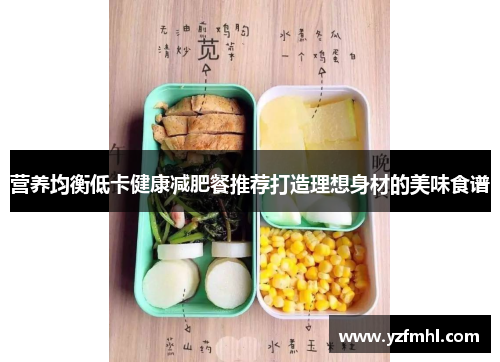 营养均衡低卡健康减肥餐推荐打造理想身材的美味食谱