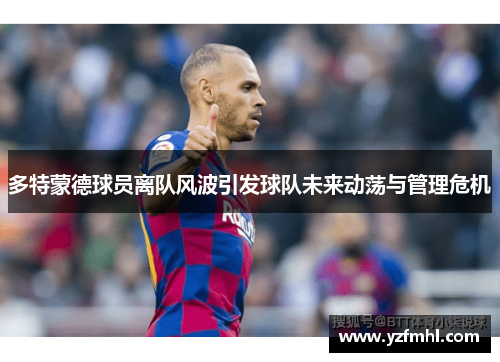 多特蒙德球员离队风波引发球队未来动荡与管理危机